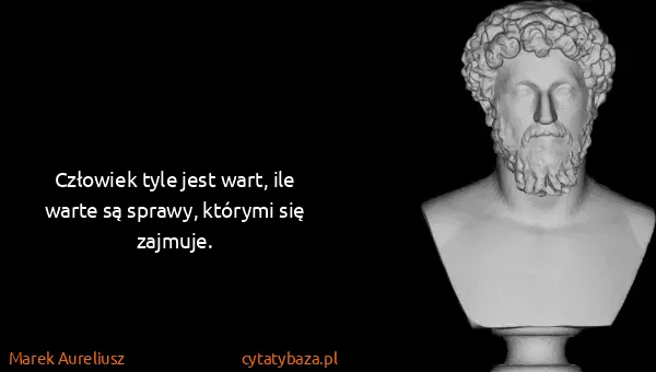 Marek Aureliusz: Człowiek tyle jest wart, ile warte są sprawy, którymi...