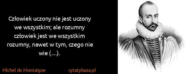Michel de Montaigne: Człowiek uczony nie jest uczony we wszystkim; ale...