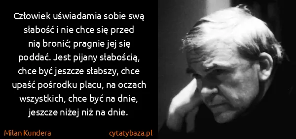 Milan Kundera: Człowiek uświadamia sobie swą słabość i nie chce się...