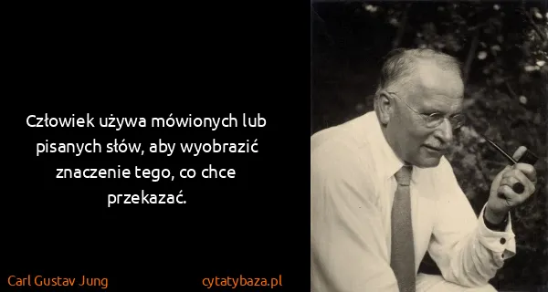 Carl Gustav Jung: Człowiek używa mówionych lub pisanych słów, aby...