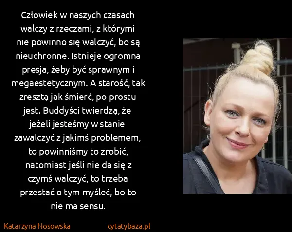 Katarzyna Nosowska: Człowiek w naszych czasach walczy z rzeczami, z którymi...
