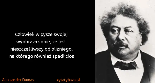 Aleksander Dumas: Człowiek w pysze swojej wyobraża sobie, że jest...