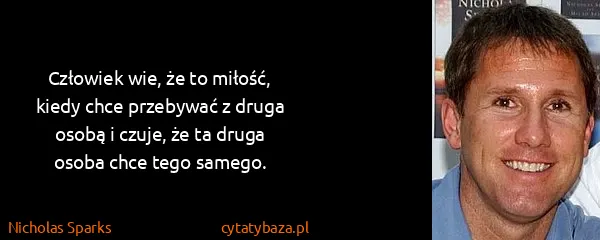 Nicholas Sparks: Człowiek wie, że to miłość, kiedy chce przebywać z druga...