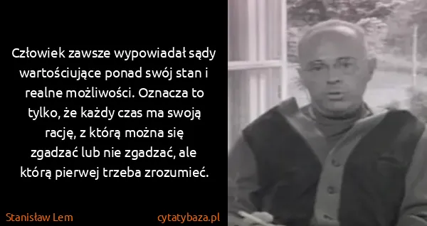 Stanisław Lem: Człowiek zawsze wypowiadał sądy wartościujące ponad swój...