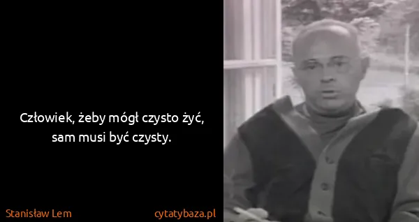 Stanisław Lem: Człowiek, żeby mógł czysto żyć, sam musi być czysty.