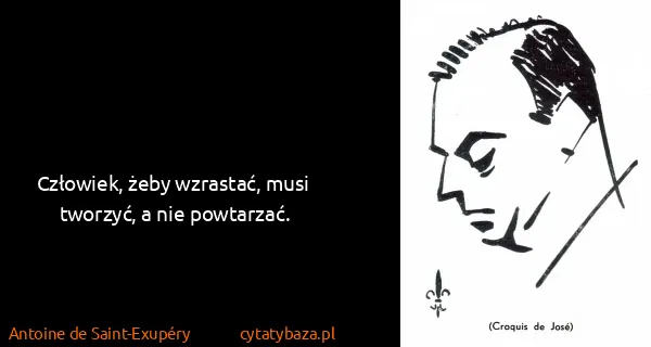 Antoine de Saint-Exupéry: Człowiek, żeby wzrastać, musi tworzyć, a nie powtarzać.