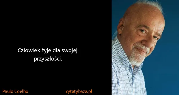 Paulo Coelho: Człowiek żyje dla swojej przyszłości.