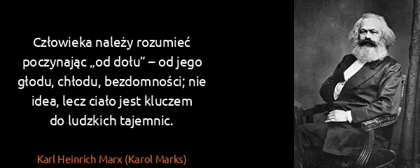 Karl Heinrich Marx (Karol Marks): Człowieka należy rozumieć poczynając „od dołu” – od jego...