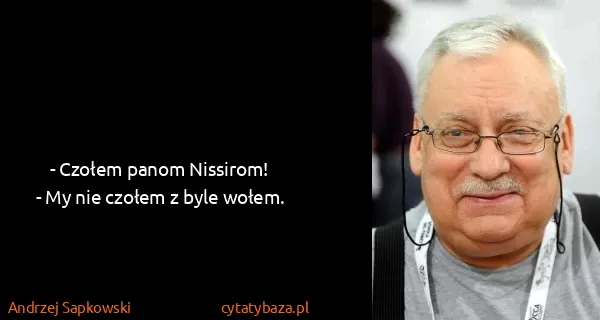 Andrzej Sapkowski: - Czołem panom Nissirom!
- My nie czołem z byle wołem.