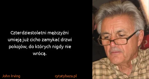 John Irving: Czterdziestoletni mężczyźni umieją już cicho zamykać...