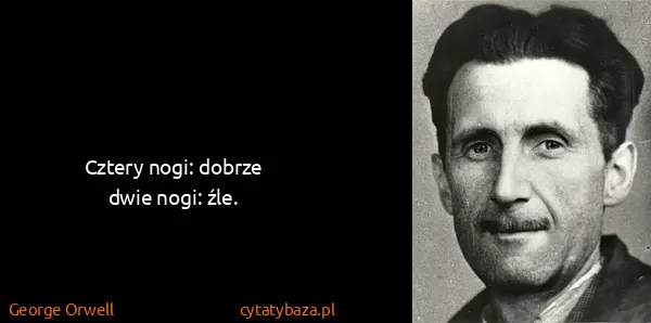 George Orwell: Cztery nogi: dobrze
dwie nogi: źle.
