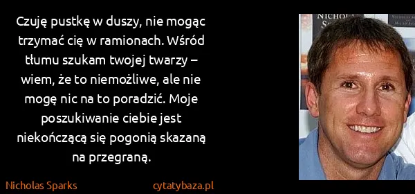Nicholas Sparks: Czuję pustkę w duszy, nie mogąc trzymać cię w ramionach....