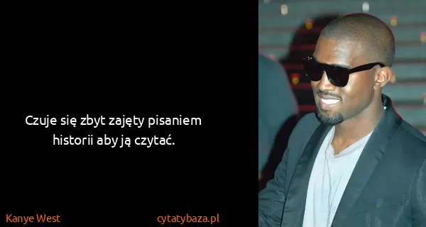 Kanye West: Czuje się zbyt zajęty pisaniem historii aby ją czytać.