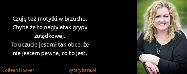Colleen Hoover: Czuję też motylki w brzuchu.
Chyba że to nagły atak...