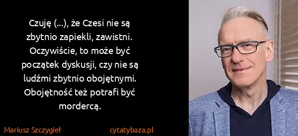 Mariusz Szczygieł: Czuję (...), że Czesi nie są zbytnio zapiekli, zawistni....