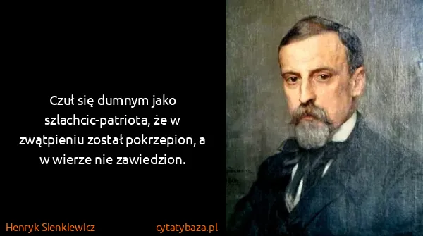 Henryk Sienkiewicz: Czuł się dumnym jako szlachcic-patriota, że w zwątpieniu...