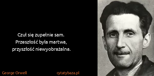 George Orwell: Czuł się zupełnie sam. Przeszłość była martwa,...