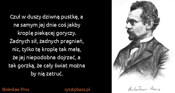 Bolesław Prus: Czuł w duszy dziwną pustkę, a na samym jej dnie coś...