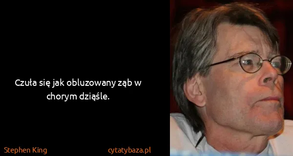 Stephen King: Czuła się jak obluzowany ząb w chorym dziąśle.
