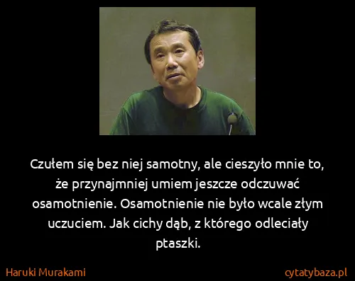 Haruki Murakami: Czułem się bez niej samotny, ale cieszyło mnie to, że...