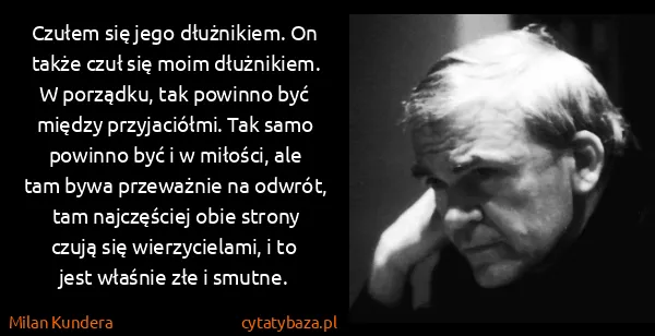 Milan Kundera: Czułem się jego dłużnikiem. On także czuł się moim...