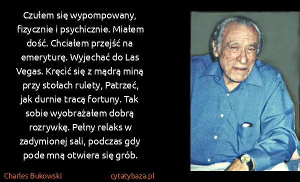 Charles Bukowski: Czułem się wypompowany, fizycznie i psychicznie. Miałem... Charles Bukowski: Czułem się wypompowany, fizycznie i psychicznie. Miałem...