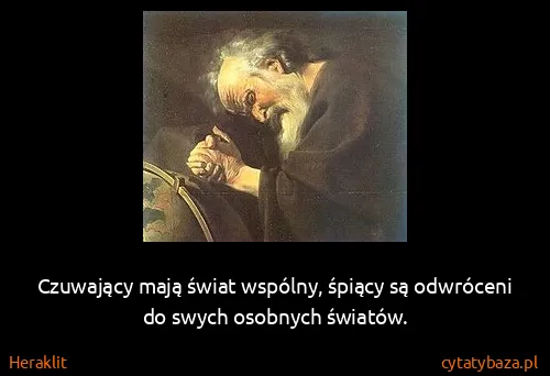 Heraklit: Czuwający mają świat wspólny, śpiący są odwróceni do...