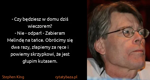 Stephen King: - Czy będziesz w domu dziś wieczorem?
 - Nie - odparł -...