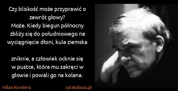 Milan Kundera: Czy bliskość może przyprawić o zawrót głowy?
Może. Kiedy...