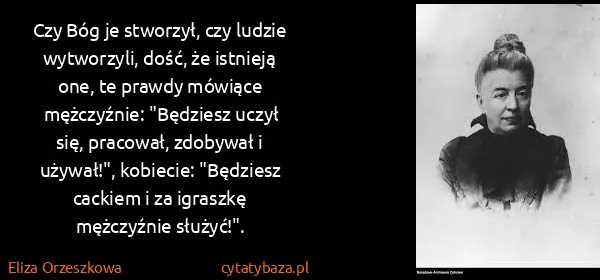 Eliza Orzeszkowa: Czy Bóg je stworzył, czy ludzie wytworzyli, dość, że...