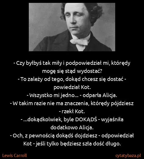 Lewis Carroll: - Czy byłbyś tak miły i podpowiedział mi, którędy mogę...