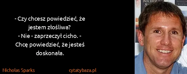 Nicholas Sparks: - Czy chcesz powiedzieć, że jestem złośliwa?
- Nie -...