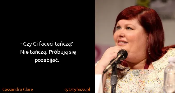 Cassandra Clare: - Czy Ci faceci tańczą?
- Nie tańczą. Próbują się...