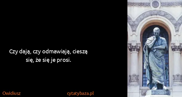 Owidiusz: Czy dają, czy odmawiają, cieszą się, że się je prosi.