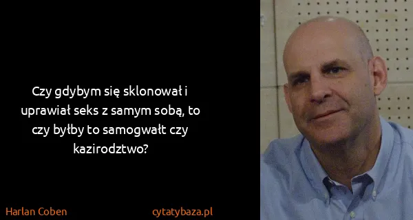 Harlan Coben: Czy gdybym się sklonował i uprawiał seks z samym sobą,...