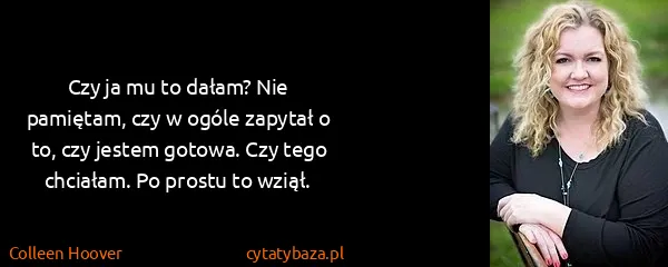 Colleen Hoover: Czy ja mu to dałam? Nie pamiętam, czy w ogóle zapytał o...