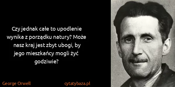 George Orwell: Czy jednak całe to upodlenie wynika z porządku natury?...