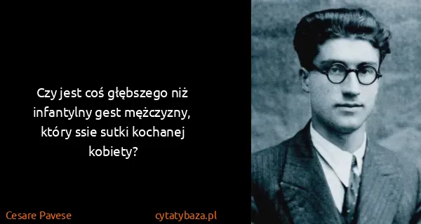 Cesare Pavese: Czy jest coś głębszego niż infantylny gest mężczyzny,...