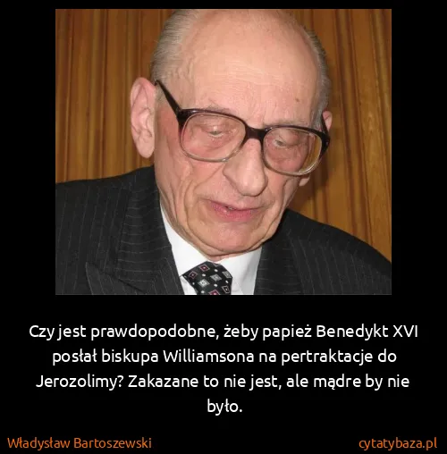 Władysław Bartoszewski: Czy jest prawdopodobne, żeby papież Benedykt XVI posłał...