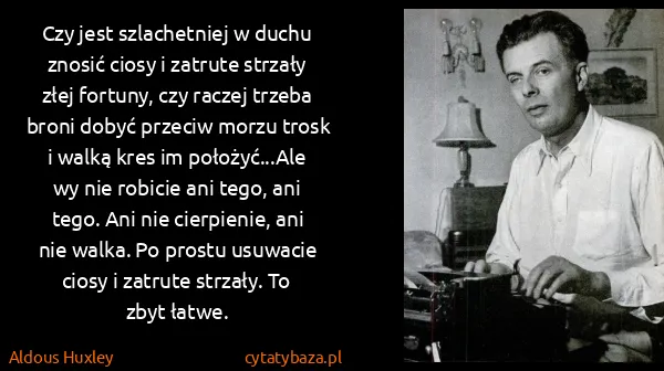 Aldous Huxley: Czy jest szlachetniej w duchu znosić ciosy i zatrute... Aldous Huxley: Czy jest szlachetniej w duchu znosić ciosy i zatrute...