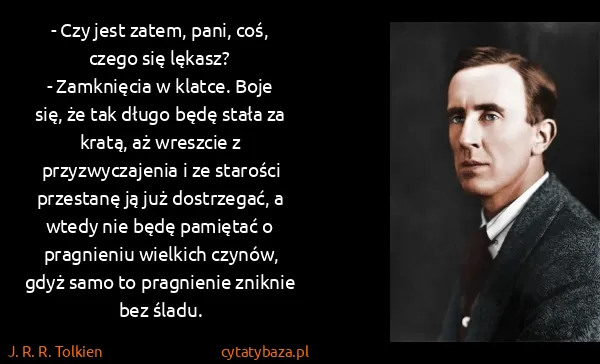 J. R. R. Tolkien: - Czy jest zatem, pani, coś, czego się lękasz?
-... J. R. R. Tolkien: - Czy jest zatem, pani, coś, czego się lękasz?
-...