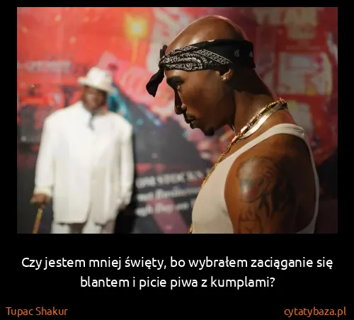 Tupac Shakur: Czy jestem mniej święty, bo wybrałem zaciąganie się...