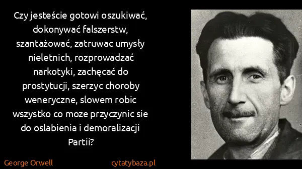 George Orwell: Czy jesteście gotowi oszukiwać,  dokonywać falszerstw,...