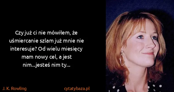 J. K. Rowling: Czy już ci nie mówiłem, że uśmiercanie szlam już mnie...