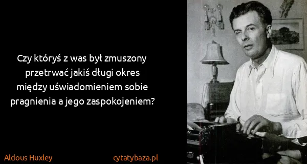 Aldous Huxley: Czy któryś z was był zmuszony przetrwać jakiś długi...
