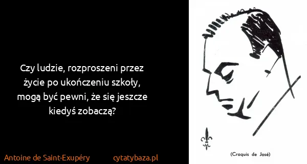 Antoine de Saint-Exupéry: Czy ludzie, rozproszeni przez życie po ukończeniu...