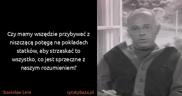 Stanisław Lem: Czy mamy wszędzie przybywać z niszczącą potęgą na...