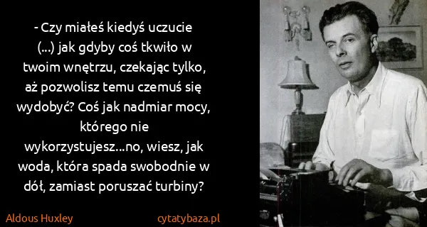 Aldous Huxley: - Czy miałeś kiedyś uczucie (...) jak gdyby coś tkwiło w... Aldous Huxley: - Czy miałeś kiedyś uczucie (...) jak gdyby coś tkwiło w...
