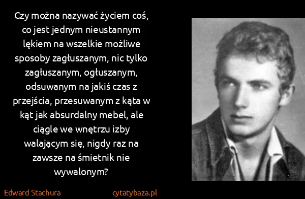 Edward Stachura: Czy można nazywać życiem coś, co jest jednym nieustannym...