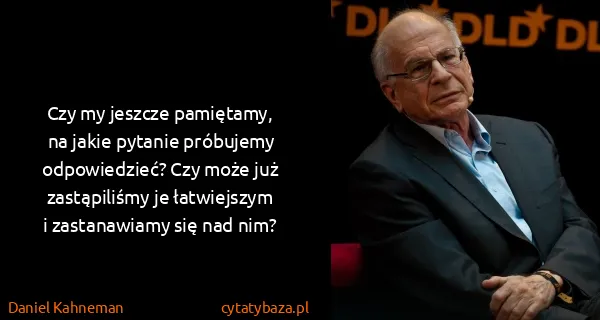 Daniel Kahneman: Czy my jeszcze pamiętamy, na jakie pytanie próbujemy...